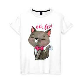 Женская футболка хлопок с принтом Ой, всё! в Тюмени, 100% хлопок | прямой крой, круглый вырез горловины, длина до линии бедер, слегка спущенное плечо | cat | kitten | pussy | бант | бантик | кот | котенок | котик | котики | кошка | юмор
