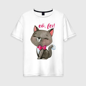 Женская футболка хлопок Oversize с принтом Ой всё! в Тюмени, 100% хлопок | свободный крой, круглый ворот, спущенный рукав, длина до линии бедер
 | cat | kitten | pussy | бант | бантик | кот | котенок | котик | котики | кошка | юмор