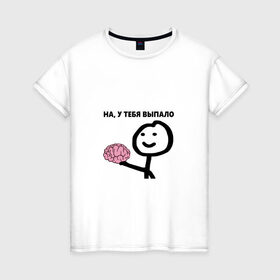 Женская футболка хлопок с принтом На, у Тебя Выпало в Тюмени, 100% хлопок | прямой крой, круглый вырез горловины, длина до линии бедер, слегка спущенное плечо | мем | мозг | прикол