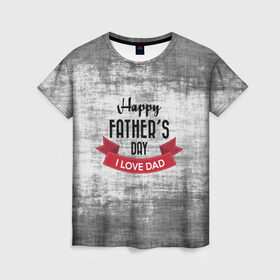 Женская футболка 3D с принтом Happy Father`s day в Тюмени, 100% полиэфир ( синтетическое хлопкоподобное полотно) | прямой крой, круглый вырез горловины, длина до линии бедер | happy father day | отец | папа | подарки | праздник | текстуры
