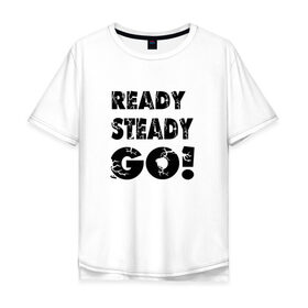 Мужская футболка хлопок Oversize с принтом Ready,steady,go! в Тюмени, 100% хлопок | свободный крой, круглый ворот, “спинка” длиннее передней части | бег | надписи
