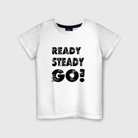 Детская футболка хлопок с принтом Ready,steady,go! в Тюмени, 100% хлопок | круглый вырез горловины, полуприлегающий силуэт, длина до линии бедер | бег | надписи