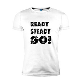 Мужская футболка премиум с принтом Ready,steady,go! в Тюмени, 92% хлопок, 8% лайкра | приталенный силуэт, круглый вырез ворота, длина до линии бедра, короткий рукав | бег | надписи