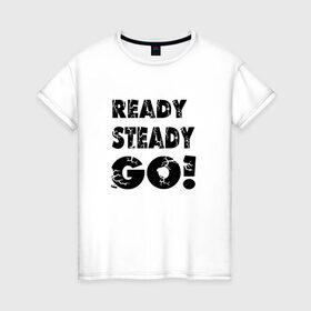 Женская футболка хлопок с принтом Ready,steady,go! в Тюмени, 100% хлопок | прямой крой, круглый вырез горловины, длина до линии бедер, слегка спущенное плечо | бег | надписи