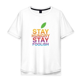 Мужская футболка хлопок Oversize с принтом Stay Hungry Stay Foolish в Тюмени, 100% хлопок | свободный крой, круглый ворот, “спинка” длиннее передней части | 