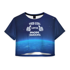 Женская футболка 3D укороченная с принтом This Girl Loves ImagineDragons в Тюмени, 100% полиэстер | круглая горловина, длина футболки до линии талии, рукава с отворотами | imagine dragons | звезды | космос | рок | эта девочка любит