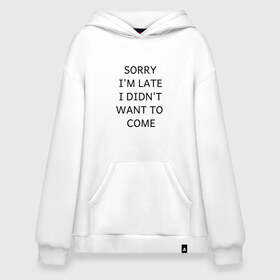 Худи SuperOversize хлопок с принтом SORRY в Тюмени, 70% хлопок, 30% полиэстер, мягкий начес внутри | карман-кенгуру, эластичная резинка на манжетах и по нижней кромке, двухслойный капюшон
 | i didnt want to come | im late | sorry