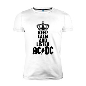 Мужская футболка премиум с принтом Keep calm and listen AC/DC в Тюмени, 92% хлопок, 8% лайкра | приталенный силуэт, круглый вырез ворота, длина до линии бедра, короткий рукав | ac dc | acdc | австралийская | альбом | ангус янг | блюз рок | гитара | головы | группа | крис слэйд | музыканты | надпись | певцы | рок | рок н ролл | стиви янг | хард рок | эксл роуз