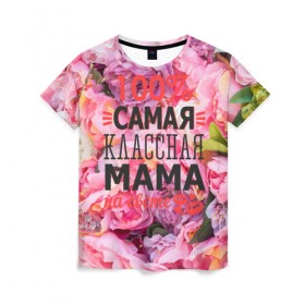 Женская футболка 3D с принтом 100% самая классная мама в Тюмени, 100% полиэфир ( синтетическое хлопкоподобное полотно) | прямой крой, круглый вырез горловины, длина до линии бедер | мама | мамочка | мамуля