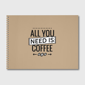 Альбом для рисования с принтом Всё что тебе нужно - это кофе в Тюмени, 100% бумага
 | матовая бумага, плотность 200 мг. | Тематика изображения на принте: all you need | coffee | кофе