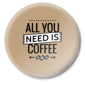 Значок с принтом Всё что тебе нужно - это кофе в Тюмени,  металл | круглая форма, металлическая застежка в виде булавки | all you need | coffee | кофе