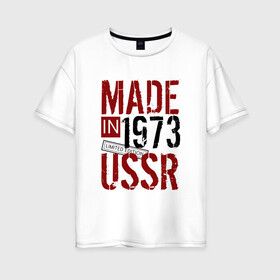 Женская футболка хлопок Oversize с принтом Made in USSR 1973 в Тюмени, 100% хлопок | свободный крой, круглый ворот, спущенный рукав, длина до линии бедер
 | 1973 | день рождения | подарок | праздник