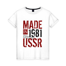 Женская футболка хлопок с принтом Made in USSR 1981 в Тюмени, 100% хлопок | прямой крой, круглый вырез горловины, длина до линии бедер, слегка спущенное плечо | 1981 | день рождения | подарок | праздник