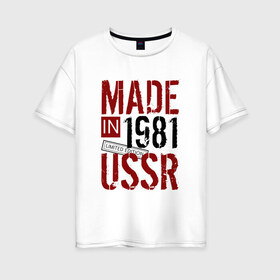 Женская футболка хлопок Oversize с принтом Made in USSR 1981 в Тюмени, 100% хлопок | свободный крой, круглый ворот, спущенный рукав, длина до линии бедер
 | 1981 | день рождения | подарок | праздник