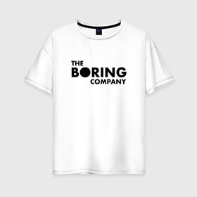 Женская футболка хлопок Oversize с принтом The boring company в Тюмени, 100% хлопок | свободный крой, круглый ворот, спущенный рукав, длина до линии бедер
 | elon musk | tesla | бурение | илон маск | скучная компания | тоннели | тоннель | туннели | элон