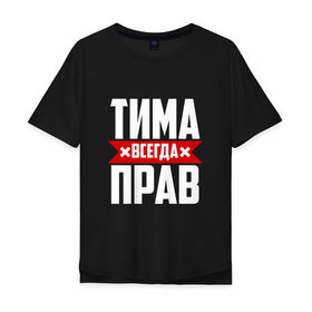 Мужская футболка хлопок Oversize с принтом Тима всегда прав в Тюмени, 100% хлопок | свободный крой, круглый ворот, “спинка” длиннее передней части | имена | имя | тима | тимофей | тимоха | тимоша | тимур