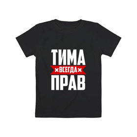 Детская футболка хлопок с принтом Тима всегда прав в Тюмени, 100% хлопок | круглый вырез горловины, полуприлегающий силуэт, длина до линии бедер | имена | имя | тима | тимофей | тимоха | тимоша | тимур