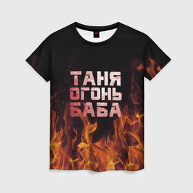 Женская футболка 3D с принтом Таня огонь баба в Тюмени, 100% полиэфир ( синтетическое хлопкоподобное полотно) | прямой крой, круглый вырез горловины, длина до линии бедер | огонь | пламя | танька | танюша | таня | татьяна
