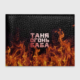 Обложка для студенческого билета с принтом Таня огонь баба в Тюмени, натуральная кожа | Размер: 11*8 см; Печать на всей внешней стороне | огонь | пламя | танька | танюша | таня | татьяна