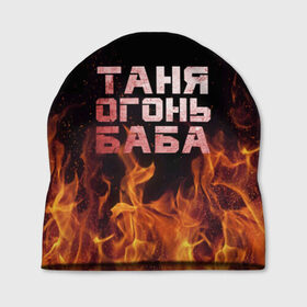 Шапка 3D с принтом Таня огонь баба в Тюмени, 100% полиэстер | универсальный размер, печать по всей поверхности изделия | огонь | пламя | танька | танюша | таня | татьяна