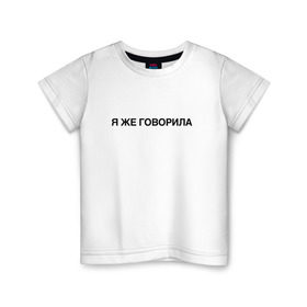 Детская футболка хлопок с принтом Я ЖЕ ГОВОРИЛА в Тюмени, 100% хлопок | круглый вырез горловины, полуприлегающий силуэт, длина до линии бедер | всегда | девушка | женщина | права | я же говорила | яжеговорила