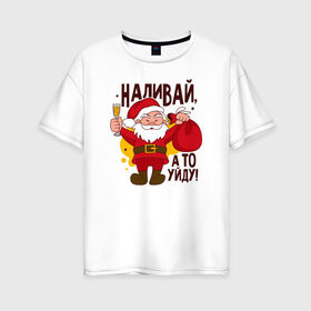 Женская футболка хлопок Oversize с принтом Наливай в Тюмени, 100% хлопок | свободный крой, круглый ворот, спущенный рукав, длина до линии бедер
 | дед мороз | наливай | новогодняя | новый год | санта клаус