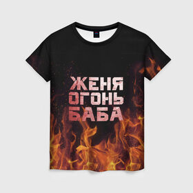 Женская футболка 3D с принтом Женя огонь баба в Тюмени, 100% полиэфир ( синтетическое хлопкоподобное полотно) | прямой крой, круглый вырез горловины, длина до линии бедер | евгения | женька | женя | огонь | пламя