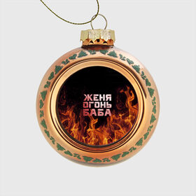 Стеклянный ёлочный шар с принтом Женя огонь баба в Тюмени, Стекло | Диаметр: 80 мм | Тематика изображения на принте: евгения | женька | женя | огонь | пламя