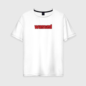 Женская футболка хлопок Oversize с принтом wasted в Тюмени, 100% хлопок | свободный крой, круглый ворот, спущенный рукав, длина до линии бедер
 | wasted | гта | потрачено