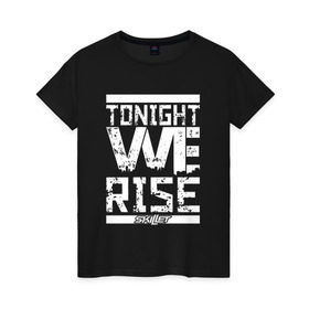 Женская футболка хлопок с принтом Tonight we rise в Тюмени, 100% хлопок | прямой крой, круглый вырез горловины, длина до линии бедер, слегка спущенное плечо | Тематика изображения на принте: skilet | skillet | альтернативный | гранж | группа | джен леджер | джон купер | индастриал | кори купер | метал | ню | пост | рок | сегодня вечером мы поднимемся | сет моррисон | симфоник | скилет | хард