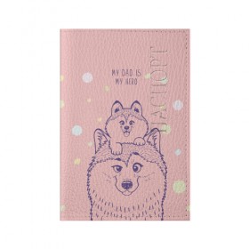 Обложка для паспорта матовая кожа с принтом My DAD is my HERO в Тюмени, натуральная матовая кожа | размер 19,3 х 13,7 см; прозрачные пластиковые крепления | домашние животные | пес | песик | собака | собачка | хаски