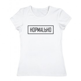Женская футболка хлопок с принтом НОРМАLЬНО в Тюмени, 100% хлопок | прямой крой, круглый вырез горловины, длина до линии бедер, слегка спущенное плечо | street | wear | веар | норм | нормально | стрит