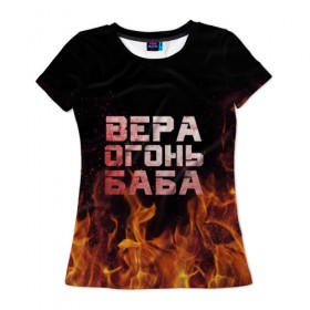 Женская футболка 3D с принтом Вера огонь баба в Тюмени, 100% полиэфир ( синтетическое хлопкоподобное полотно) | прямой крой, круглый вырез горловины, длина до линии бедер | вера | верка | вероника | веруся | огонь | пламя