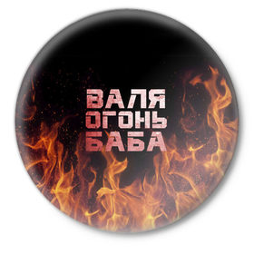 Значок с принтом Валя огонь баба в Тюмени,  металл | круглая форма, металлическая застежка в виде булавки | валентина | валька | валя | огонь | пламя