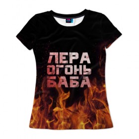 Женская футболка 3D с принтом Лера огонь баба в Тюмени, 100% полиэфир ( синтетическое хлопкоподобное полотно) | прямой крой, круглый вырез горловины, длина до линии бедер | валерия | лерка | огонь | пламя