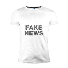 Мужская футболка премиум с принтом Fake News в Тюмени, 92% хлопок, 8% лайкра | приталенный силуэт, круглый вырез ворота, длина до линии бедра, короткий рукав | 