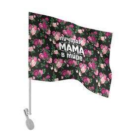 Флаг для автомобиля с принтом Лучшая мама в мире в Тюмени, 100% полиэстер | Размер: 30*21 см | 8 марта | день матери | лучшая мама в мире | мама | подарок маме | самая лучшая мама | цветы