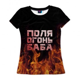 Женская футболка 3D с принтом Поля огонь баба в Тюмени, 100% полиэфир ( синтетическое хлопкоподобное полотно) | прямой крой, круглый вырез горловины, длина до линии бедер | огонь | пламя | полина | полиночка | полька | поля