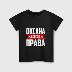 Детская футболка хлопок с принтом Оксана всегда права в Тюмени, 100% хлопок | круглый вырез горловины, полуприлегающий силуэт, длина до линии бедер | 
