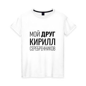 Женская футболка хлопок с принтом Мой друг Кирилл Серебренников в Тюмени, 100% хлопок | прямой крой, круглый вырез горловины, длина до линии бедер, слегка спущенное плечо | кирилл серебренников | режиссер