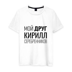 Мужская футболка хлопок с принтом Мой друг Кирилл Серебренников в Тюмени, 100% хлопок | прямой крой, круглый вырез горловины, длина до линии бедер, слегка спущенное плечо. | кирилл серебренников | режиссер