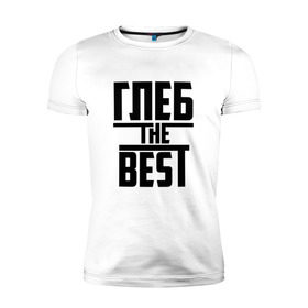 Мужская футболка премиум с принтом Глеб the best в Тюмени, 92% хлопок, 8% лайкра | приталенный силуэт, круглый вырез ворота, длина до линии бедра, короткий рукав | лучший