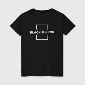 Женская футболка хлопок с принтом Black Mirror в Тюмени, 100% хлопок | прямой крой, круглый вырез горловины, длина до линии бедер, слегка спущенное плечо | black mirror | черное зеркало