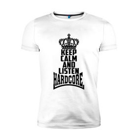 Мужская футболка премиум с принтом Keep calm and listen Hardcore в Тюмени, 92% хлопок, 8% лайкра | приталенный силуэт, круглый вырез ворота, длина до линии бедра, короткий рукав | Тематика изображения на принте: 