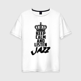 Женская футболка хлопок Oversize с принтом Keep calm and listen Jazz в Тюмени, 100% хлопок | свободный крой, круглый ворот, спущенный рукав, длина до линии бедер
 | jazz | африканские ритмы | афроамериканский | блюз | вокально | гармоническая | джаз | джас | европейская | жаз | жас | инструментальная | музыка | музыкальный | регтайм | структура | фольклор
