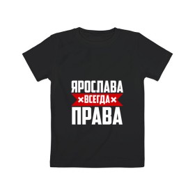 Детская футболка хлопок с принтом Ярослава всегда права в Тюмени, 100% хлопок | круглый вырез горловины, полуприлегающий силуэт, длина до линии бедер | 