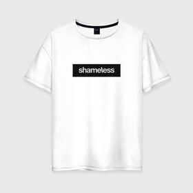 Женская футболка хлопок Oversize с принтом Shameless в Тюмени, 100% хлопок | свободный крой, круглый ворот, спущенный рукав, длина до линии бедер
 | shameless. | бесстыдники | бесстыжие | бесстыжих