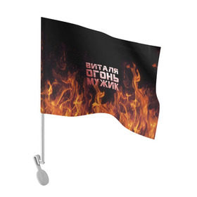 Флаг для автомобиля с принтом Виталя огонь мужик в Тюмени, 100% полиэстер | Размер: 30*21 см | виталий | виталик | виталя | огонь | пламя