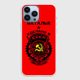 Чехол для iPhone 13 Pro Max с принтом Наталья   сделано в СССР в Тюмени,  |  | ussr | герб | звезда | знак | имя | красный | молот | надпись | ната | наталья | натаха | наташа | патриот | патриотизм | рсфср | серп | символ | снг | советский | союз | сср | ссср | страна | флаг