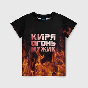 Детская футболка 3D с принтом Киря огонь мужик в Тюмени, 100% гипоаллергенный полиэфир | прямой крой, круглый вырез горловины, длина до линии бедер, чуть спущенное плечо, ткань немного тянется | Тематика изображения на принте: кирилл | кирюха | кирюша | киря | огонь | пламя